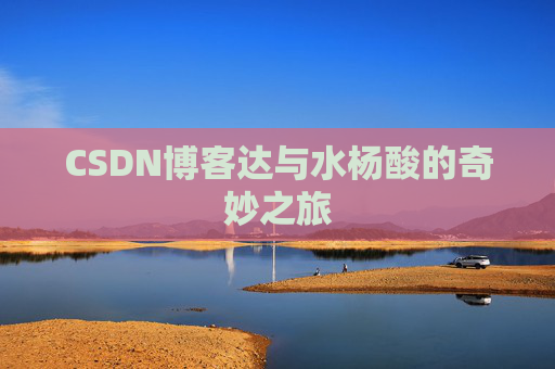 CSDN博客达与水杨酸的奇妙之旅 CSDN博客达与水杨酸的奇妙之旅